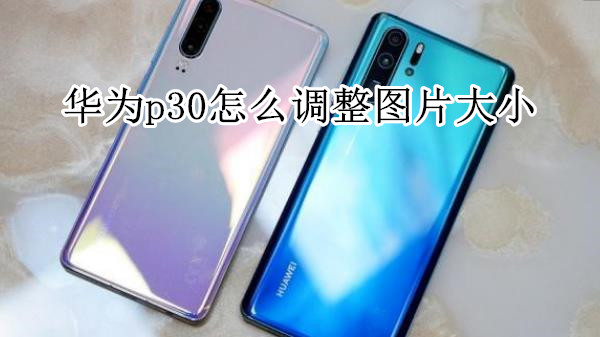 华为p30怎么调整图片大小
