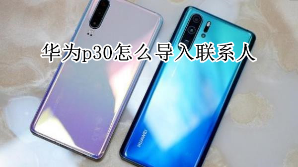 华为p30怎么导入联系人