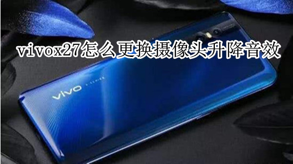vivox27怎么更换摄像头升降音效