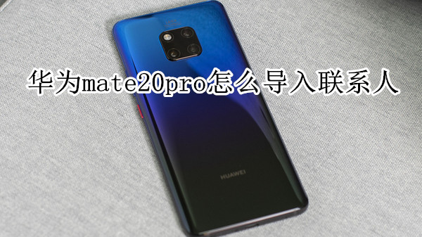 华为mate20pro怎么导入联系人