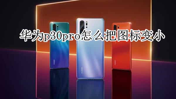 华为p30pro怎么把图标变小