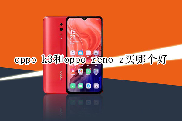 oppo k3和oppo reno z买哪个好