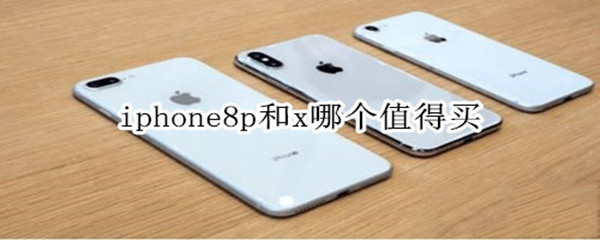 iphone8p和x哪个值得买