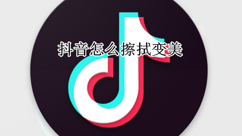 抖音怎么擦拭变美