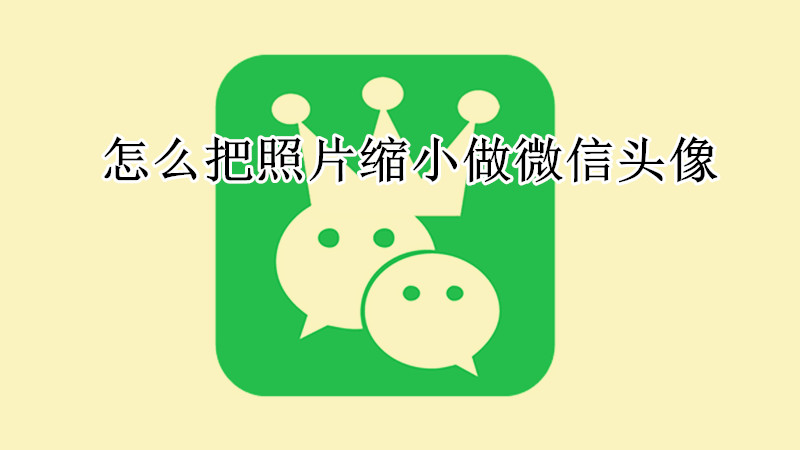 怎么把照片缩小做微信头像
