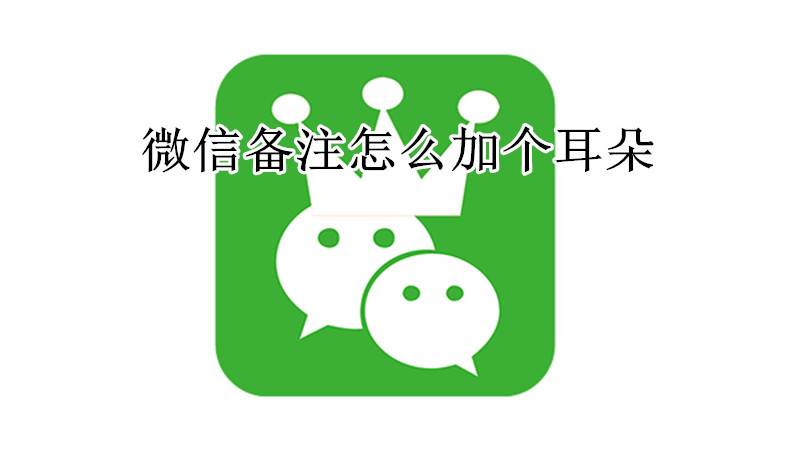 微信备注怎么加个耳朵