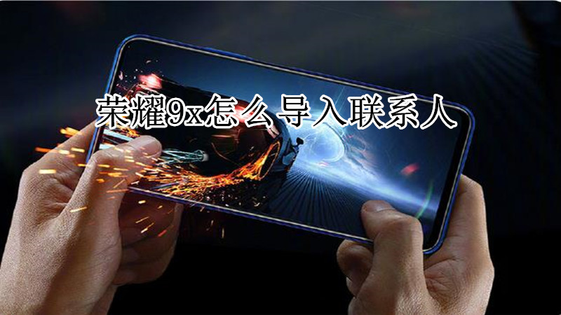 荣耀9x怎么导入联系人