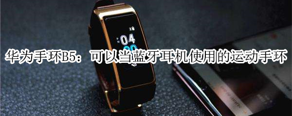 华为手环B5：一款可以当蓝牙耳机使用的运动手环