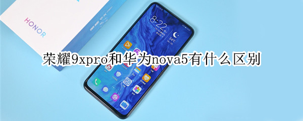同样搭载麒麟810,荣耀9xpro和华为nova5有什么区别
