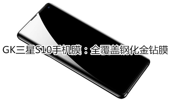 GK三星S10手机膜——全覆盖钢化金钻膜