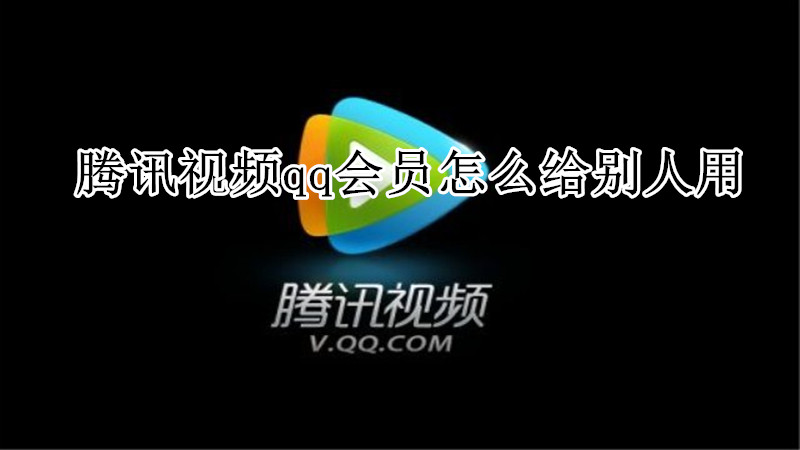 腾讯视频qq会员怎么给别人用