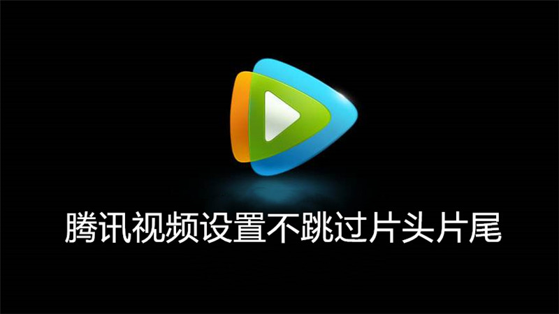 腾讯视频设置不跳过片头片尾