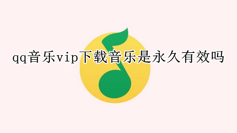 qq音乐vip下载音乐是永久有效吗