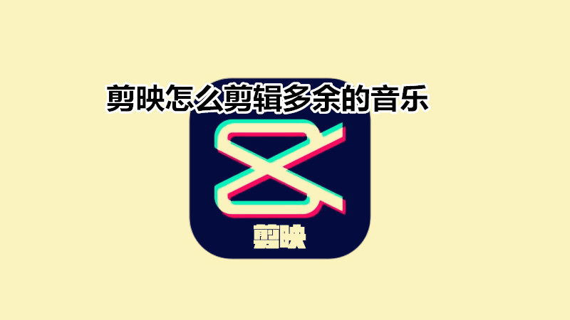 剪映怎么剪辑多余的音乐