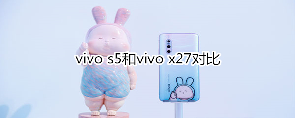 vivo s5和vivo x27对比