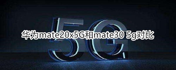 华为mate20x5G和mate30 5g对比