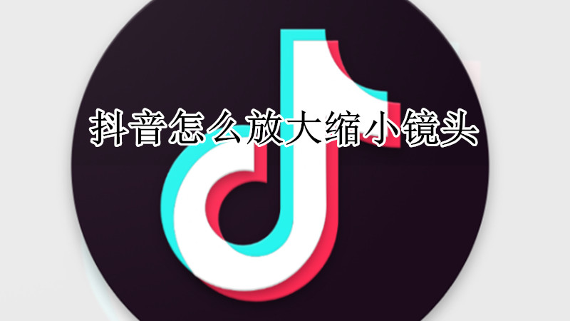 抖音怎么放大缩小镜头