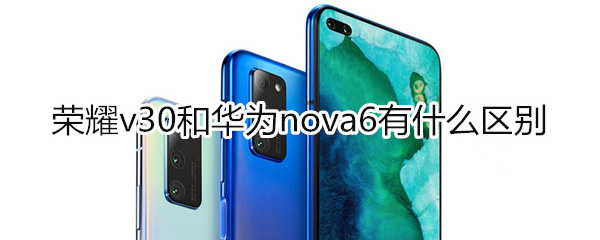 荣耀v30和华为nova6有什么区别