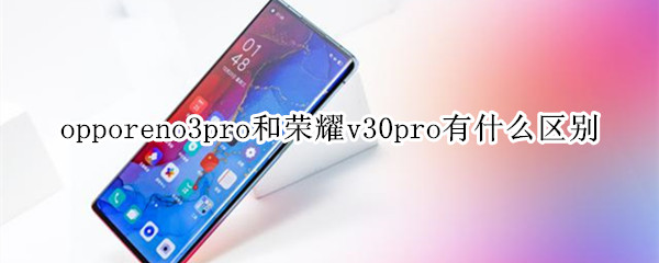 opporeno3pro和荣耀v30pro有什么区别