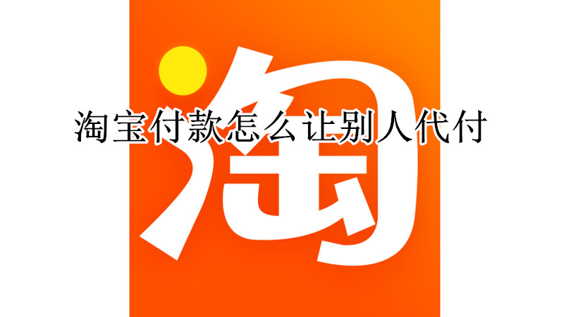 淘宝付款怎么让别人代付
