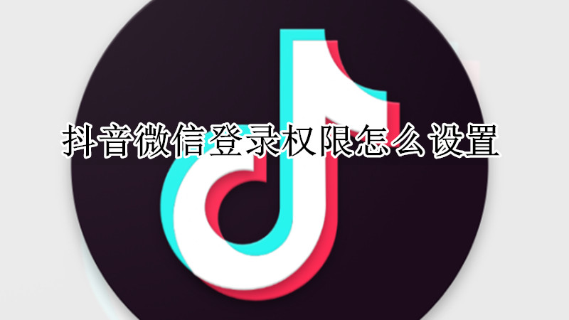 抖音微信登录权限怎么设置