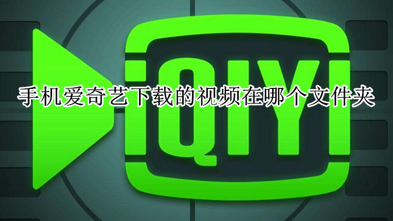 手机爱奇艺下载的视频在哪个文件夹