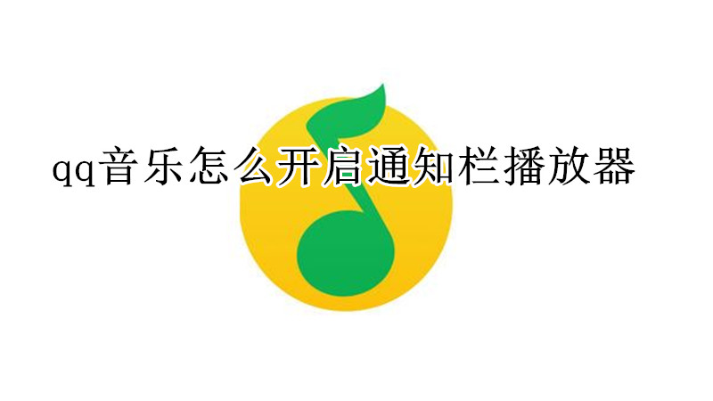 qq音乐怎么开启通知栏播放器