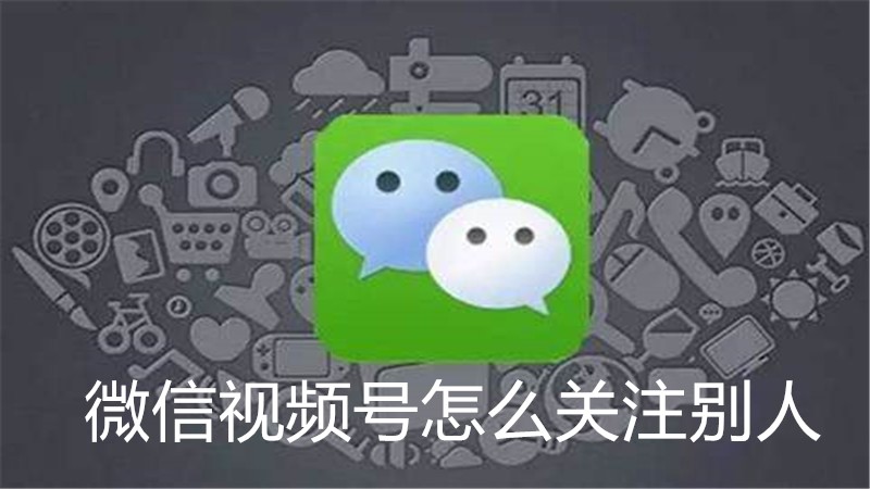 微信视频号怎么关注别人