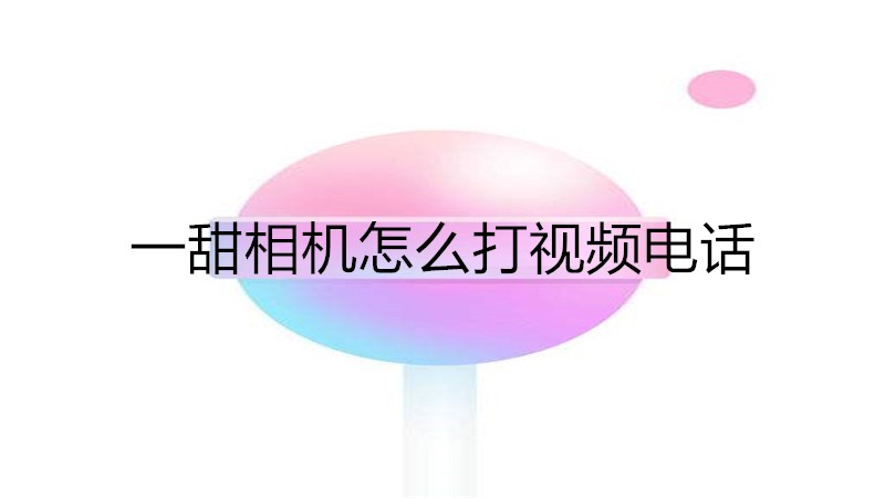 一甜相机怎么打视频电话