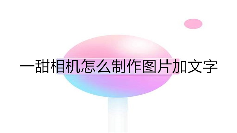 一甜相机怎么制作图片加文字