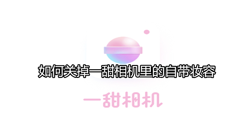 如何关掉一甜相机里的自带妆容