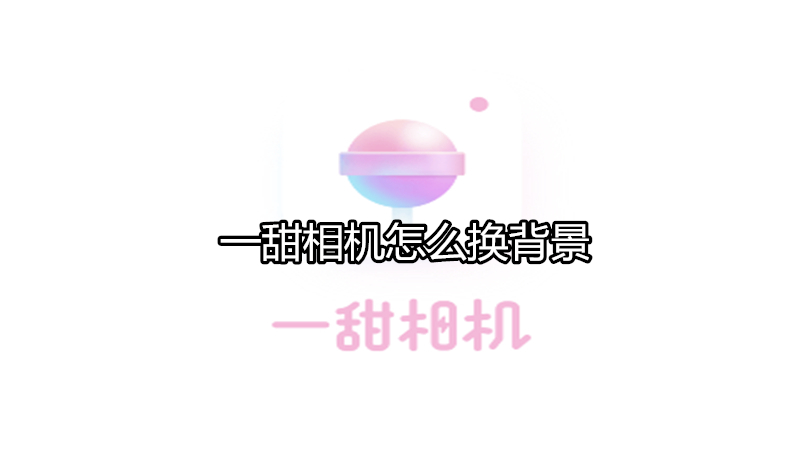一甜相机怎么换背景