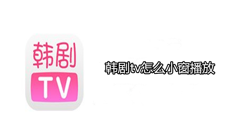 韩剧tv怎么小窗播放
