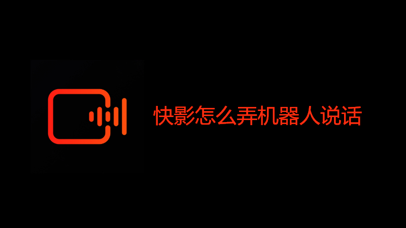 快影怎么弄机器人说话