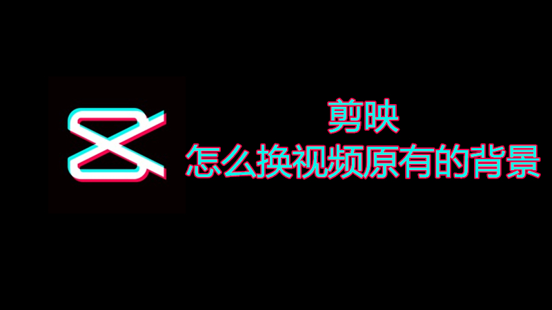 剪映怎么换视频原有的背景