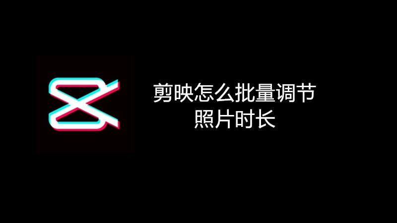 剪映怎么批量调节照片时长
