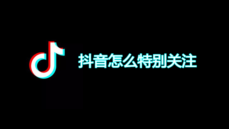 抖音怎么特别关注