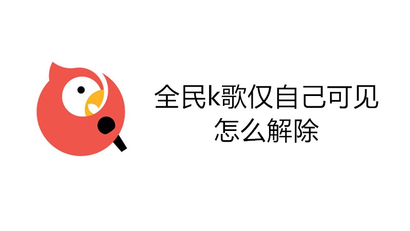 全民k歌仅自己可见怎么解除