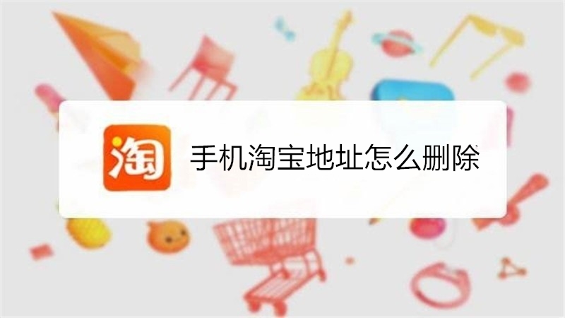 手机淘宝地址怎么删除