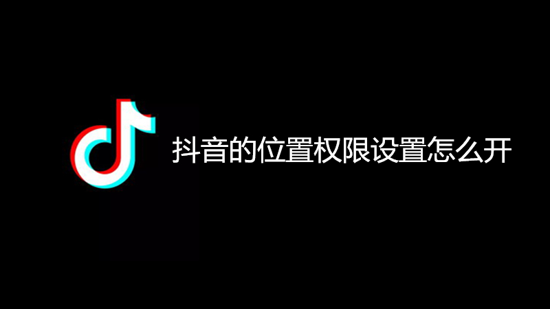 抖音的位置权限设置怎么开