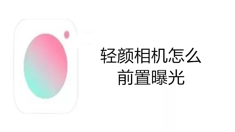 轻颜相机怎么前置曝光