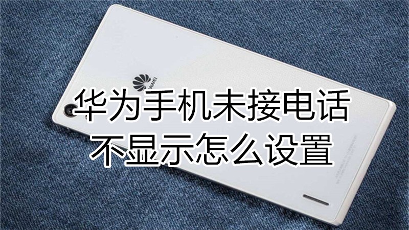 华为手机未接电话不显示怎么设置