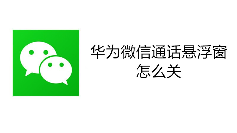 华为微信通话悬浮窗怎么关