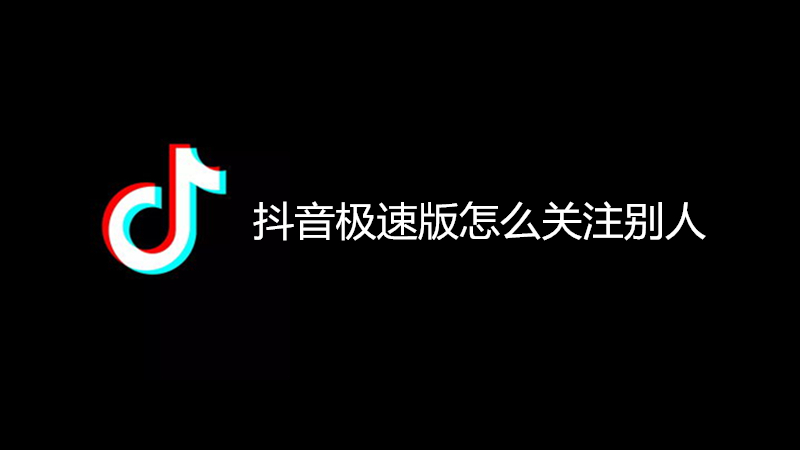 抖音极速版怎么关注别人