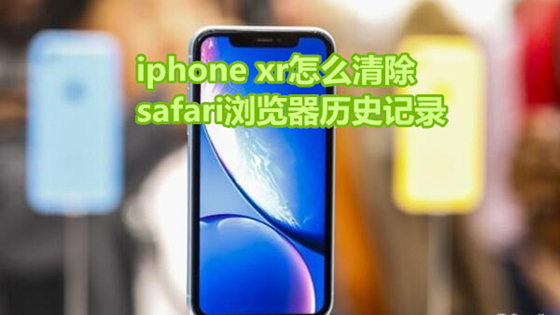 iphonexr怎么清除safari浏览器历史记录