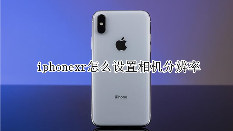 iphonexr怎么设置相机分辨率