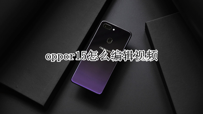 oppor15怎么编辑视频
