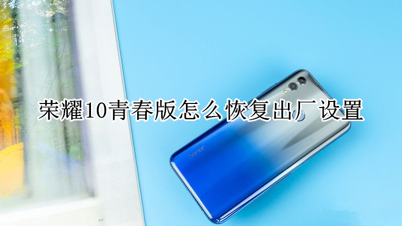 荣耀10青春版怎么恢复出厂设置