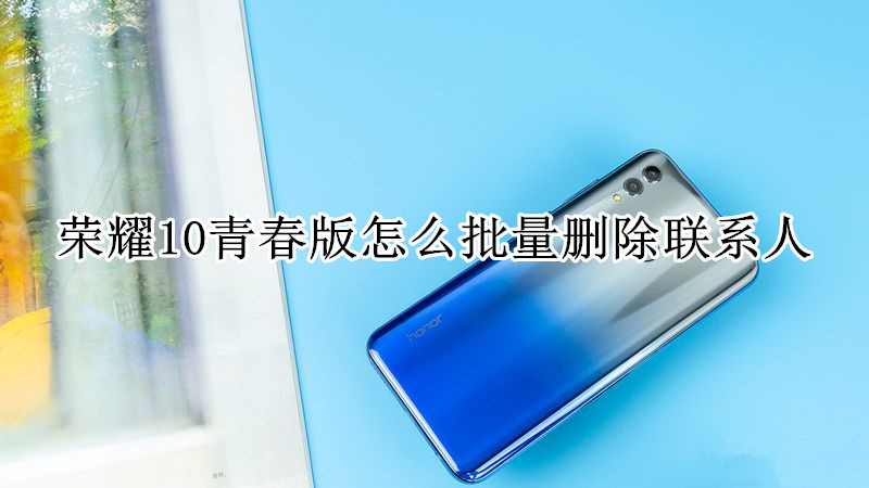 荣耀10青春版怎么批量删除联系人