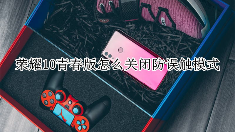 荣耀10青春版怎么关闭防误触模式